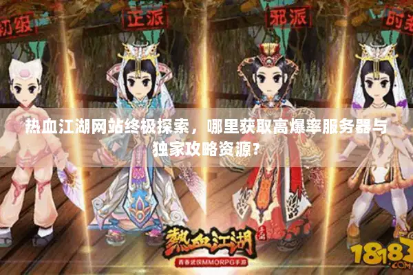 热血江湖网站终极探索，哪里获取高爆率服务器与独家攻略资源？