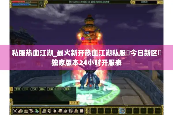 私服热血江湖_最火新开热血江湖私服▷今日新区◁独家版本24小时开服表