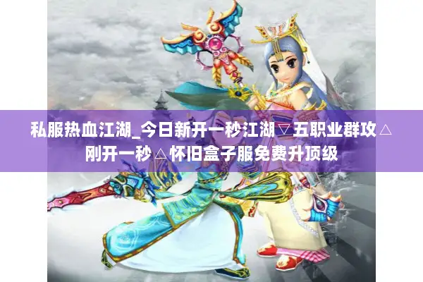 私服热血江湖_今日新开一秒江湖▽五职业群攻△刚开一秒△怀旧盒子服免费升顶级