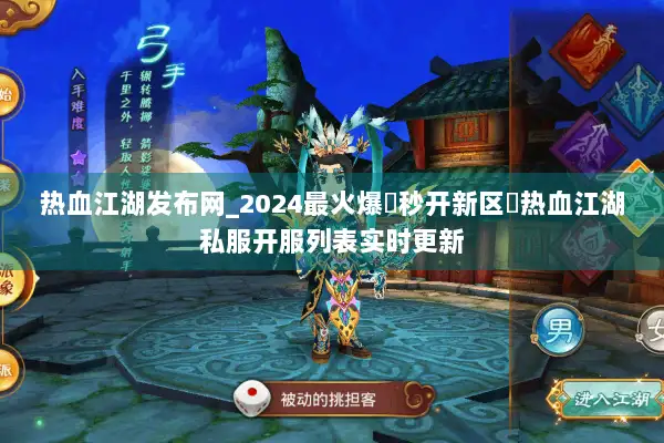 热血江湖发布网_2024最火爆▷秒开新区◁热血江湖私服开服列表实时更新