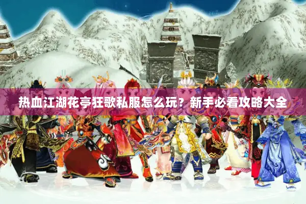 热血江湖花亭狂歌私服怎么玩?新手必看攻略大全 热血江湖花亭狂歌私服怎么玩?新手必看攻略大全