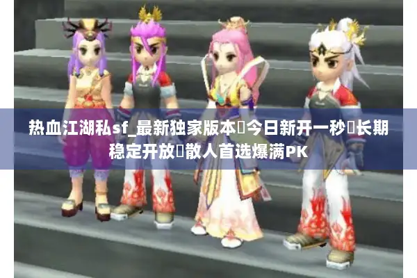 热血江湖私sf_最新独家版本◈今日新开一秒◁长期稳定开放◁散人首选爆满PK