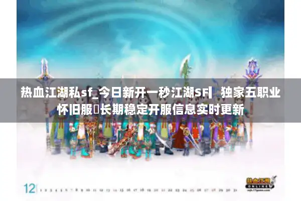 热血江湖私sf_今日新开一秒江湖SF▎独家五职业怀旧服◁长期稳定开服信息实时更新 热血江湖私sf_今日新开一秒江湖SF▎独家五职业怀旧服◁长期稳定开服信息实时更新