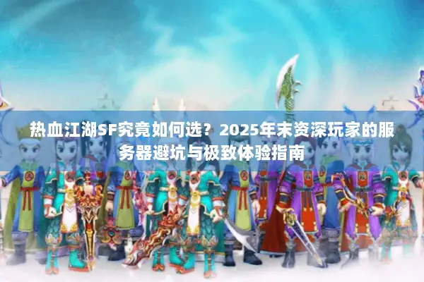 热血江湖SF究竟如何选？2025年末资深玩家的服务器避坑与极致体验指南