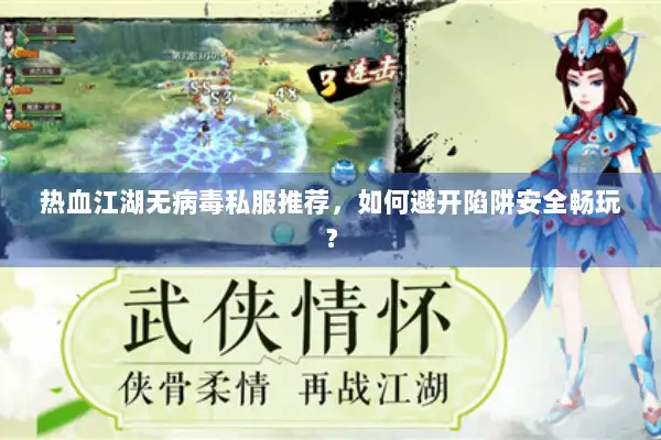 热血江湖无病毒私服推荐，如何避开陷阱安全畅玩？