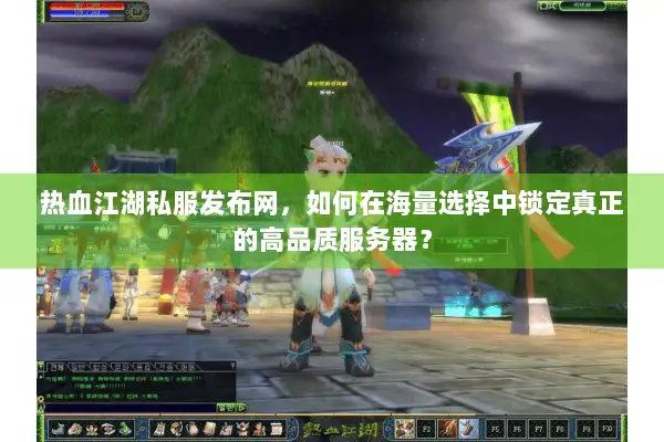 热血江湖私服发布网，如何在海量选择中锁定真正的高品质服务器？
