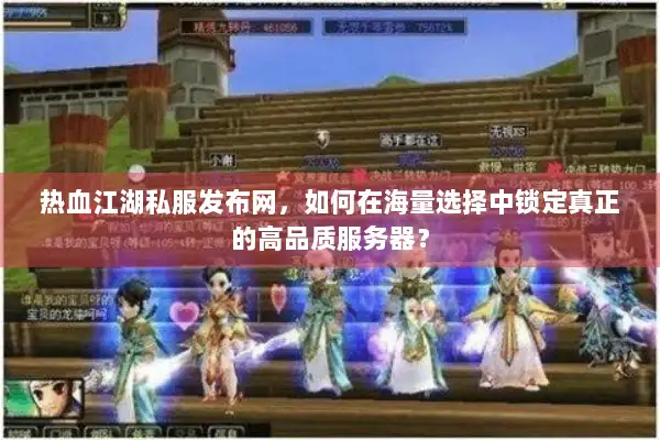 热血江湖私服发布网，如何在海量选择中锁定真正的高品质服务器？