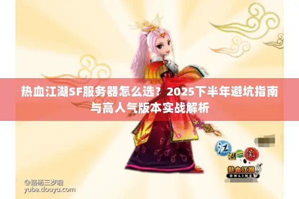热血江湖SF服务器怎么选？2025下半年避坑指南与高人气版本实战解析