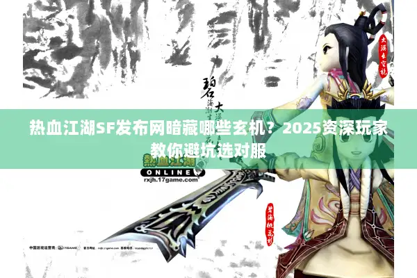 热血江湖SF发布网暗藏哪些玄机？2025资深玩家教你避坑选对服
