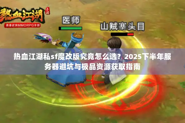 热血江湖私sf魔改版究竟怎么选?2025下半年服务器避坑与极品资源获取指南 热血江湖私sf魔改版究竟怎么选?2025下半年服务器避坑与极品资源获取指南