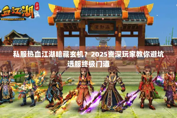 私服热血江湖暗藏玄机？2025资深玩家教你避坑选服终极门道