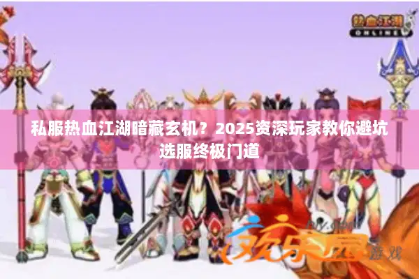私服热血江湖暗藏玄机？2025资深玩家教你避坑选服终极门道