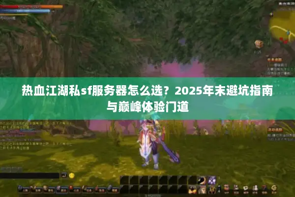 热血江湖私sf服务器怎么选？2025年末避坑指南与巅峰体验门道