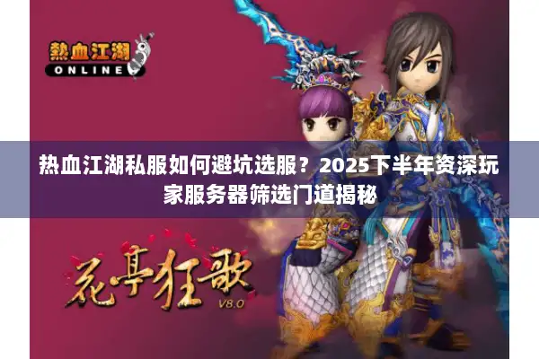 热血江湖私服如何避坑选服？2025下半年资深玩家服务器筛选门道揭秘