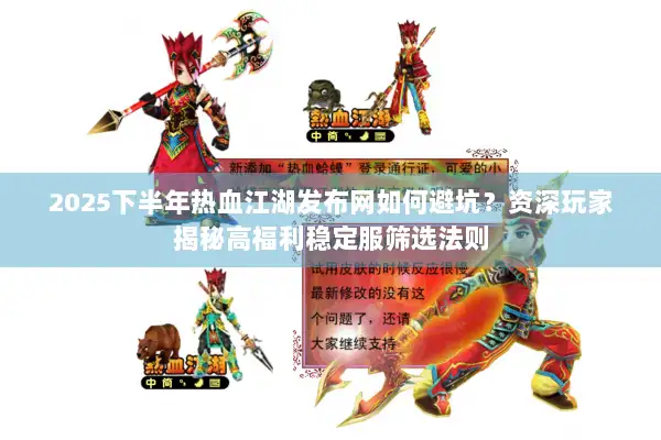 2025下半年热血江湖发布网如何避坑?资深玩家揭秘高福利稳定服筛选法则 2025下半年热血江湖发布网如何避坑?资深玩家揭秘高福利稳定服筛选法则