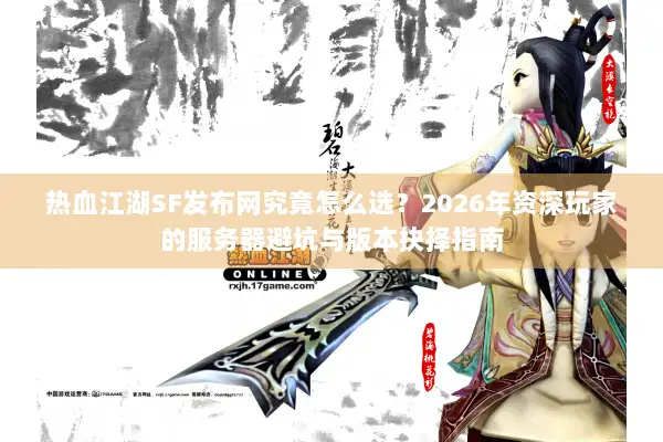 热血江湖SF发布网究竟怎么选？2026年资深玩家的服务器避坑与版本抉择指南