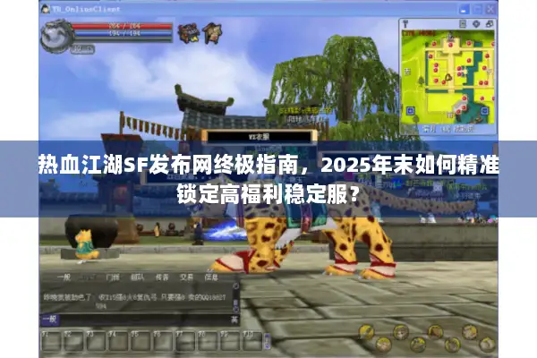 热血江湖SF发布网终极指南，2025年末如何精准锁定高福利稳定服？