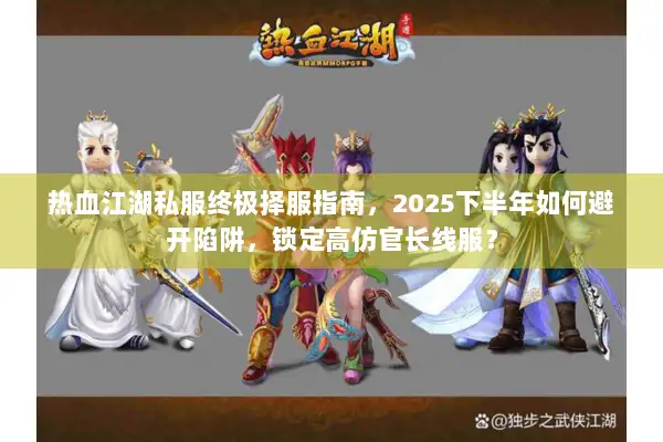 热血江湖私服终极择服指南,2025下半年如何避开陷阱,锁定高仿官长线服? 热血江湖私服终极择服指南,2025下半年如何避开陷阱,锁定高仿官长线服?