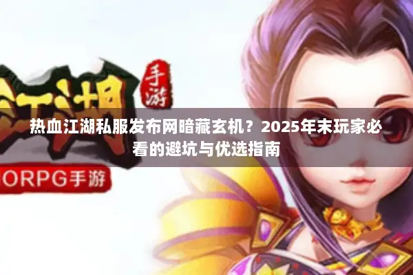 热血江湖私服发布网暗藏玄机？2025年末玩家必看的避坑与优选指南