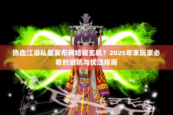 热血江湖私服发布网暗藏玄机？2025年末玩家必看的避坑与优选指南