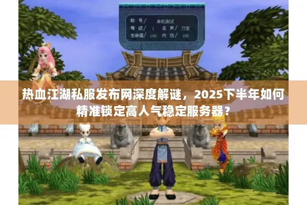 热血江湖私服发布网深度解谜,2025下半年如何精准锁定高人气稳定服务器? 热血江湖私服发布网深度解谜,2025下半年如何精准锁定高人气稳定服务器?