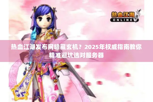 热血江湖发布网暗藏玄机？2025年权威指南教你精准避坑选对服务器