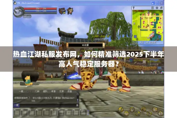 热血江湖私服发布网，如何精准筛选2025下半年高人气稳定服务器？
