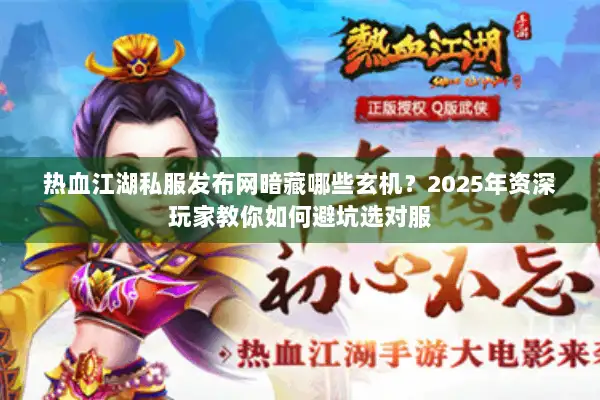 热血江湖私服发布网暗藏哪些玄机？2025年资深玩家教你如何避坑选对服