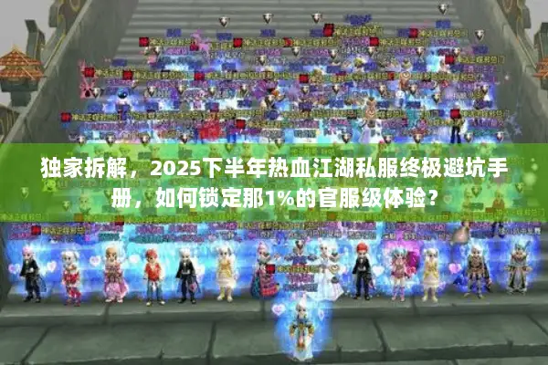 独家拆解，2025下半年热血江湖私服终极避坑手册，如何锁定那1%的官服级体验？