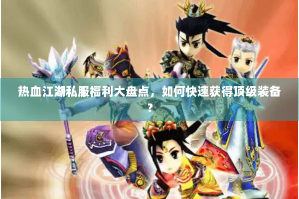 热血江湖私服福利大盘点，如何快速获得顶级装备？
