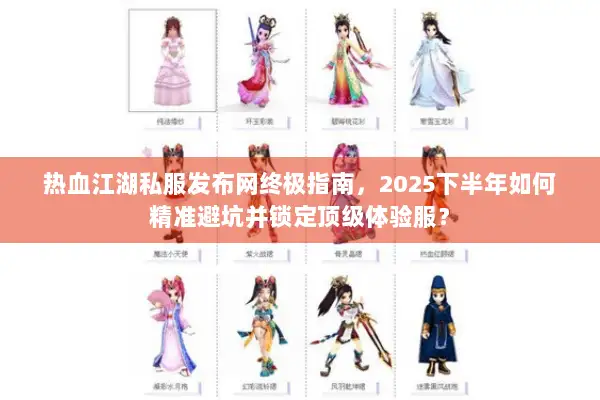 热血江湖私服发布网终极指南，2025下半年如何精准避坑并锁定顶级体验服？