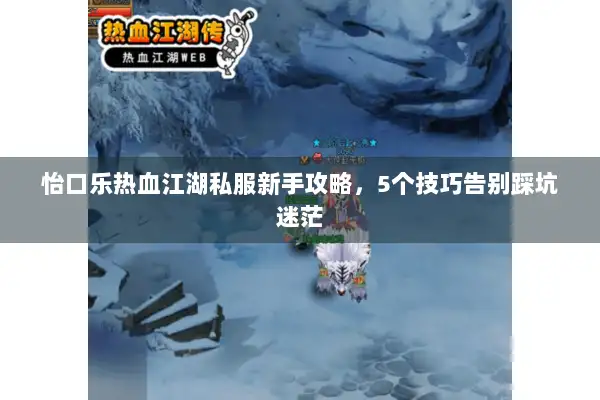 怡口乐热血江湖私服新手攻略，5个技巧告别踩坑迷茫