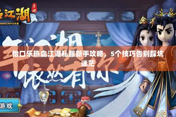 怡口乐热血江湖私服新手攻略，5个技巧告别踩坑迷茫