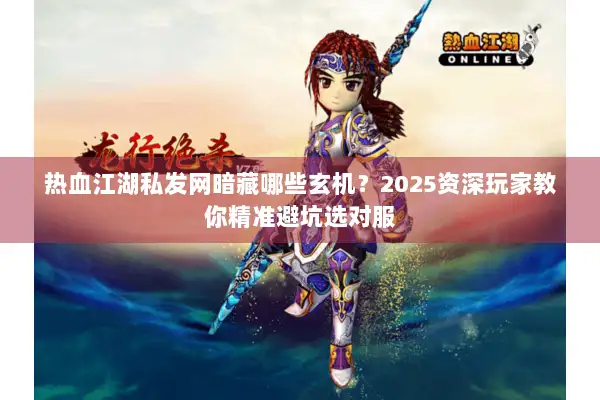 热血江湖私发网暗藏哪些玄机?2025资深玩家教你精准避坑选对服 热血江湖私发网暗藏哪些玄机?2025资深玩家教你精准避坑选对服