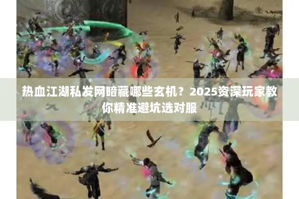 热血江湖私发网暗藏哪些玄机?2025资深玩家教你精准避坑选对服 热血江湖私发网暗藏哪些玄机?2025资深玩家教你精准避坑选对服