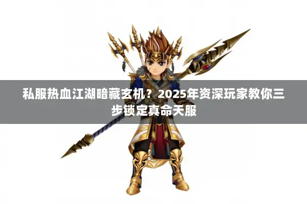 私服热血江湖暗藏玄机？2025年资深玩家教你三步锁定真命天服