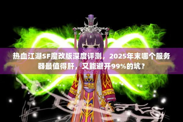 热血江湖SF魔改版深度评测，2025年末哪个服务器最值得肝，又能避开99%的坑？