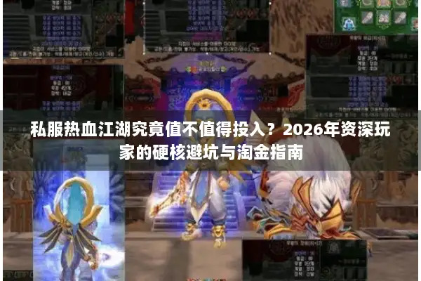 私服热血江湖究竟值不值得投入？2026年资深玩家的硬核避坑与淘金指南