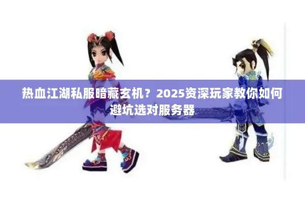 热血江湖私服暗藏玄机？2025资深玩家教你如何避坑选对服务器