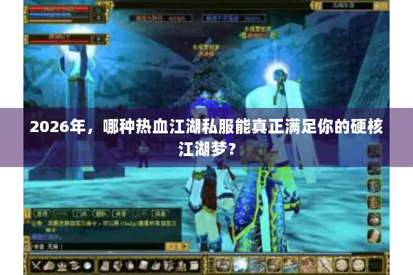 2026年，哪种热血江湖私服能真正满足你的硬核江湖梦？