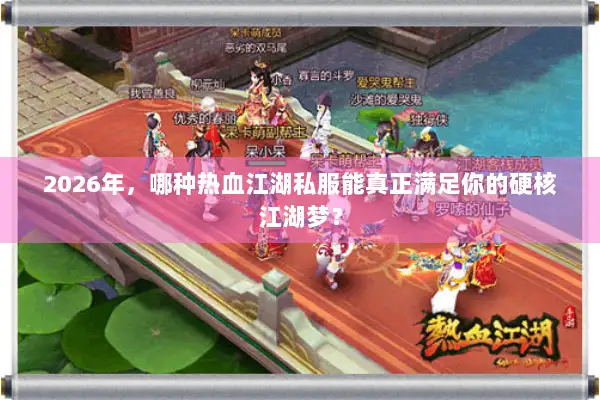 2026年，哪种热血江湖私服能真正满足你的硬核江湖梦？