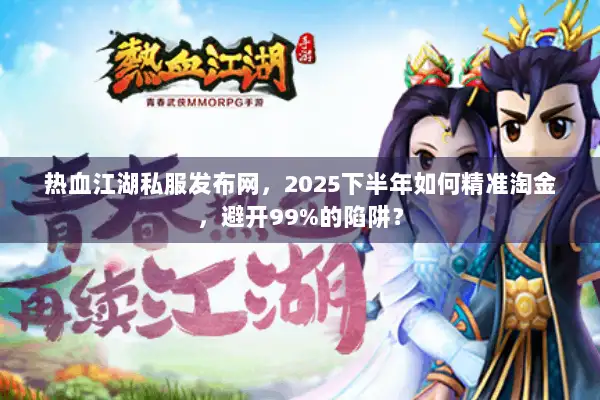 热血江湖私服发布网，2025下半年如何精准淘金，避开99%的陷阱？
