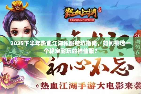 2025下半年热血江湖私服避坑指南，如何挑选一个稳定耐玩的神仙服？