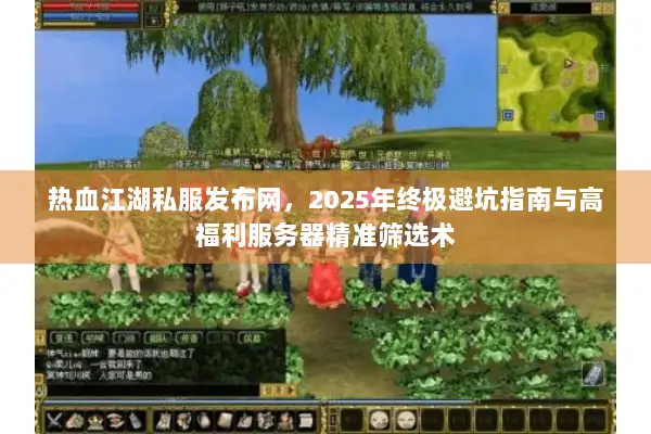 热血江湖私服发布网，2025年终极避坑指南与高福利服务器精准筛选术