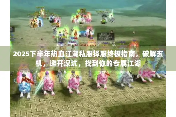 2025下半年热血江湖私服择服终极指南，破解玄机，避开深坑，找到你的专属江湖