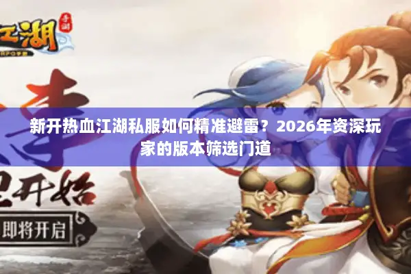 新开热血江湖私服如何精准避雷?2026年资深玩家的版本筛选门道 新开热血江湖私服如何精准避雷?2026年资深玩家的版本筛选门道