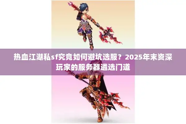 热血江湖私sf究竟如何避坑选服？2025年末资深玩家的服务器遴选门道