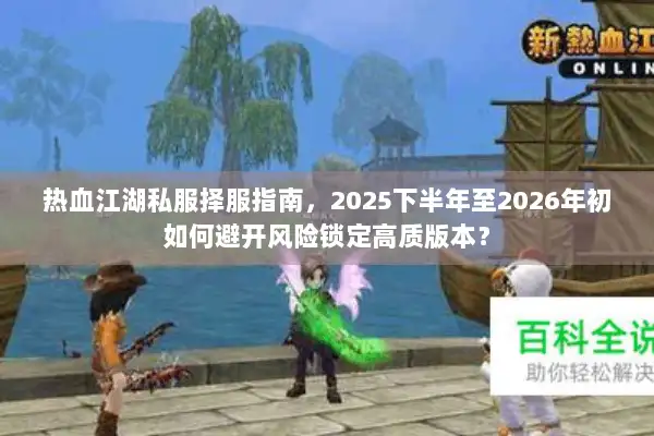 热血江湖私服择服指南，2025下半年至2026年初如何避开风险锁定高质版本？