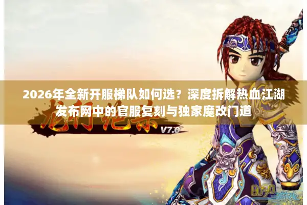 2026年全新开服梯队如何选？深度拆解热血江湖发布网中的官服复刻与独家魔改门道