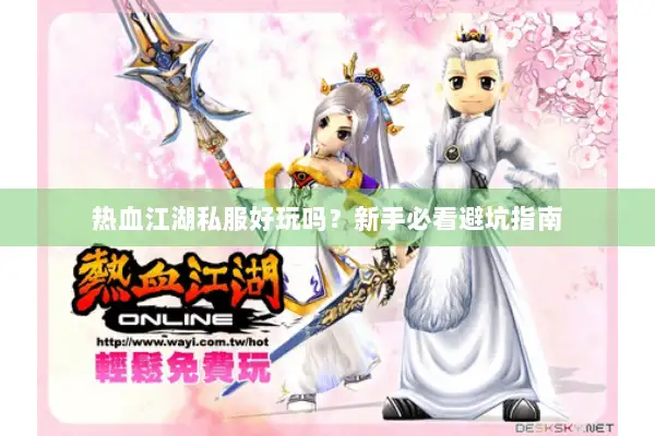 热血江湖私服好玩吗?新手必看避坑指南 热血江湖私服好玩吗?新手必看避坑指南